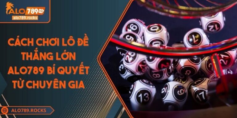 Cách Chơi Lô Đề Thắng Lớn ALO789 Bí Quyết Từ Chuyên Gia